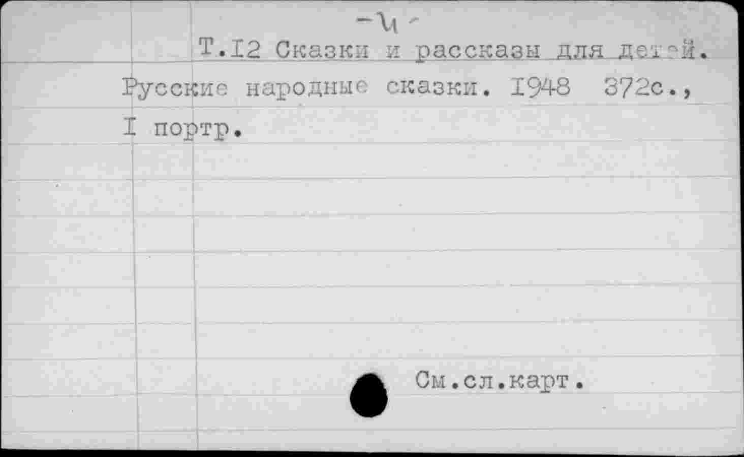 ﻿Т .12 Сказки и ра с с к а з ы . д л я де; Русские народные сказки. 1948 372с I портр.
См.сл.карт.